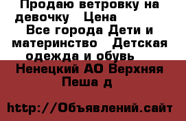 Продаю ветровку на девочку › Цена ­ 1 000 - Все города Дети и материнство » Детская одежда и обувь   . Ненецкий АО,Верхняя Пеша д.